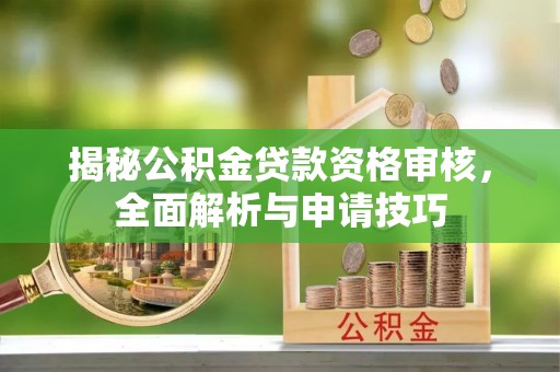 榆次揭秘公积金贷款资格审核，全面解析与申请技巧