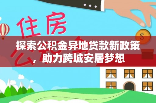 榆次探索公积金异地贷款新政策，助力跨城安居梦想