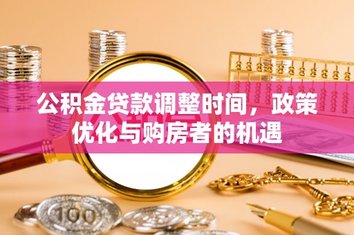 榆次公积金贷款调整时间，政策优化与购房者的机遇