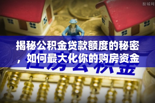 榆次揭秘公积金贷款额度的秘密，如何最大化你的购房资金？