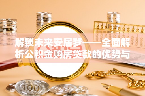 榆次解锁未来安居梦——全面解析公积金购房贷款的优势与策略