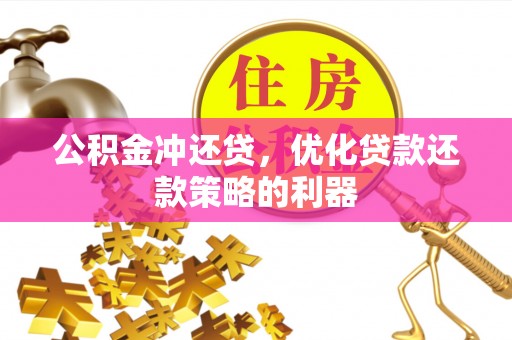 榆次公积金冲还贷，优化贷款还款策略的利器