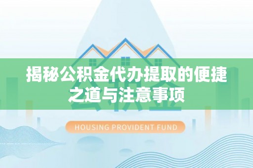 榆次揭秘公积金代办提取的便捷之道与注意事项