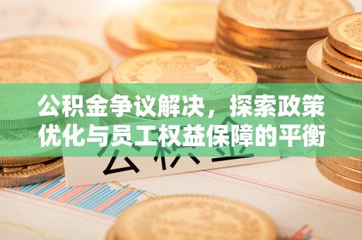 榆次公积金争议解决，探索政策优化与员工权益保障的平衡点