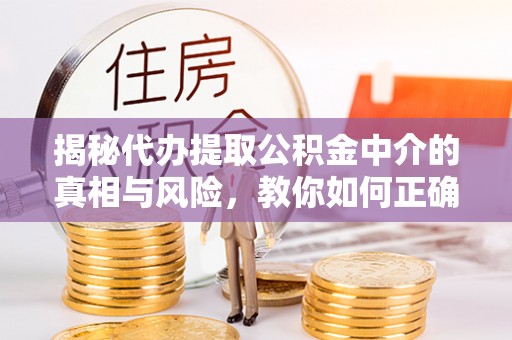 榆次揭秘代办提取公积金中介的真相与风险，教你如何正确操作