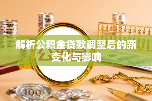 榆次解析公积金贷款调整后的新变化与影响