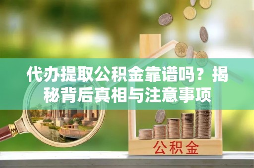 榆次代办提取公积金靠谱吗？揭秘背后真相与注意事项