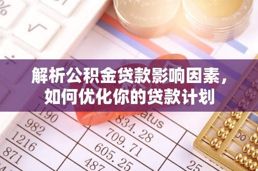榆次解析公积金贷款影响因素，如何优化你的贷款计划
