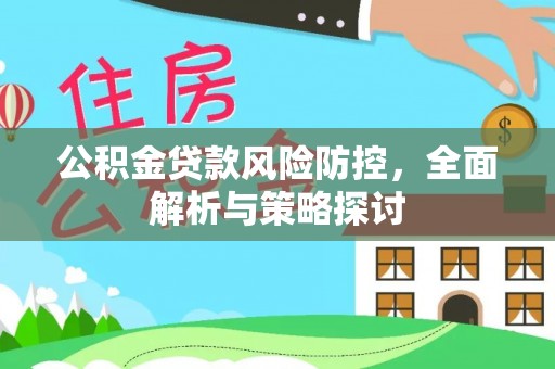榆次公积金贷款风险防控，全面解析与策略探讨