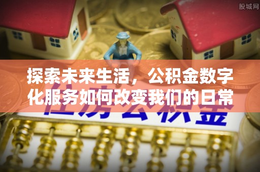 榆次探索未来生活，公积金数字化服务如何改变我们的日常