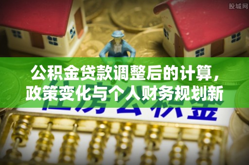 榆次公积金贷款调整后的计算，政策变化与个人财务规划新思路