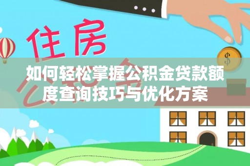 榆次如何轻松掌握公积金贷款额度查询技巧与优化方案
