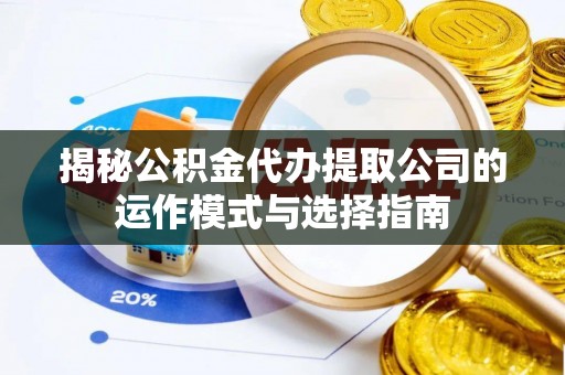 榆次揭秘公积金代办提取公司的运作模式与选择指南