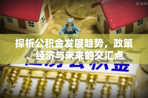 榆次探析公积金发展趋势，政策、经济与未来的交汇点