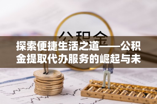 榆次探索便捷生活之道——公积金提取代办服务的崛起与未来