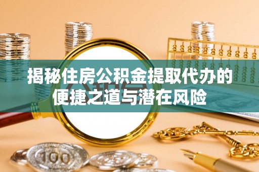 榆次揭秘住房公积金提取代办的便捷之道与潜在风险
