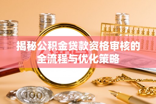 榆次揭秘公积金贷款资格审核的全流程与优化策略