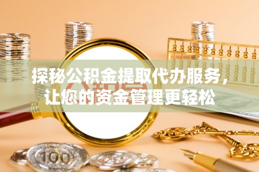 榆次探秘公积金提取代办服务，让您的资金管理更轻松