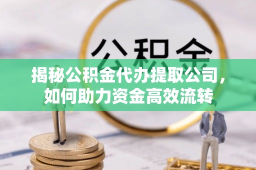 榆次揭秘公积金代办提取公司，如何助力资金高效流转
