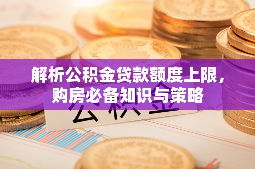 榆次解析公积金贷款额度上限，购房必备知识与策略