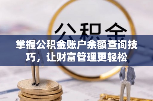 榆次掌握公积金账户余额查询技巧，让财富管理更轻松