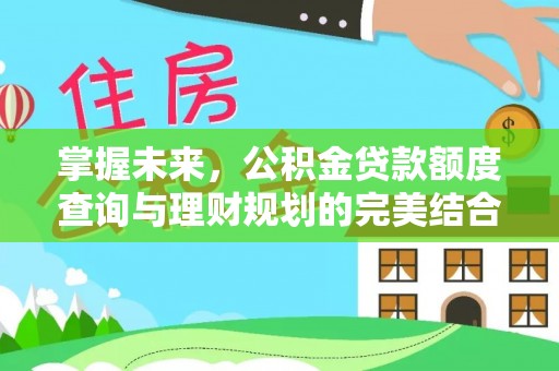 榆次掌握未来，公积金贷款额度查询与理财规划的完美结合