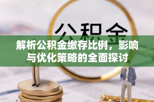 榆次解析公积金缴存比例，影响与优化策略的全面探讨
