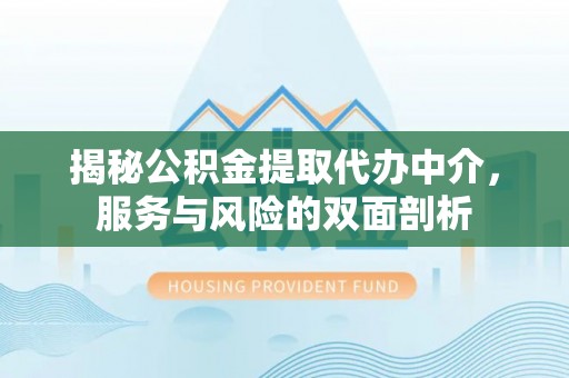 榆次揭秘公积金提取代办中介，服务与风险的双面剖析