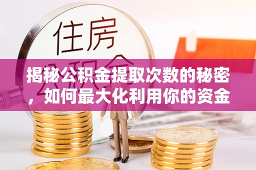 榆次揭秘公积金提取次数的秘密，如何最大化利用你的资金