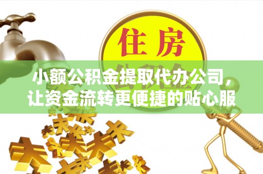 榆次小额公积金提取代办公司，让资金流转更便捷的贴心服务