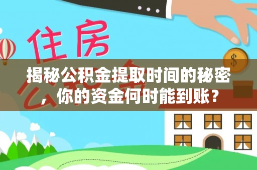 榆次揭秘公积金提取时间的秘密，你的资金何时能到账？