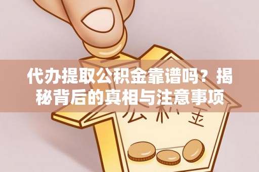 榆次代办提取公积金靠谱吗？揭秘背后的真相与注意事项