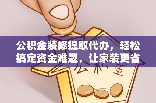榆次公积金装修提取代办，轻松搞定资金难题，让家装更省心