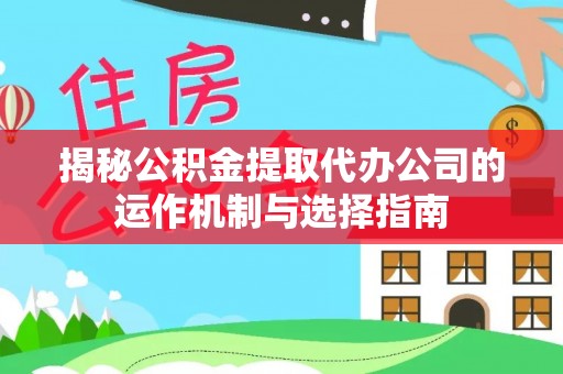 榆次揭秘公积金提取代办公司的运作机制与选择指南