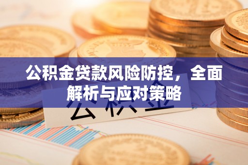 榆次公积金贷款风险防控，全面解析与应对策略