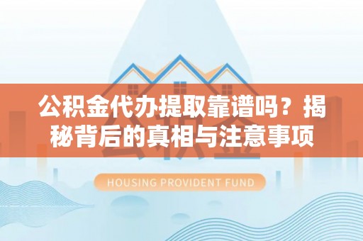 榆次公积金代办提取靠谱吗？揭秘背后的真相与注意事项