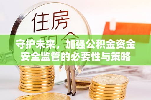 榆次守护未来，加强公积金资金安全监管的必要性与策略