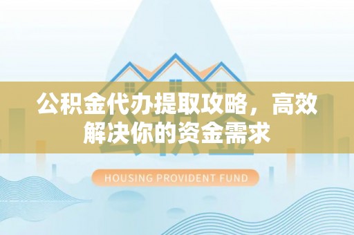 榆次公积金代办提取攻略，高效解决你的资金需求