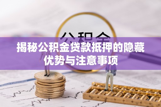榆次揭秘公积金贷款抵押的隐藏优势与注意事项