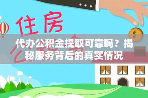 榆次代办公积金提取可靠吗？揭秘服务背后的真实情况