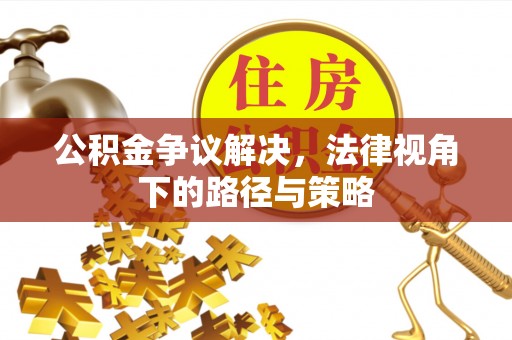 榆次公积金争议解决，法律视角下的路径与策略