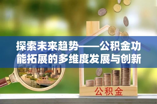 榆次探索未来趋势——公积金功能拓展的多维度发展与创新