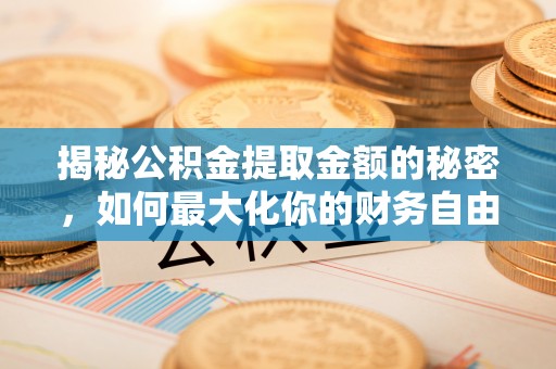 榆次揭秘公积金提取金额的秘密，如何最大化你的财务自由