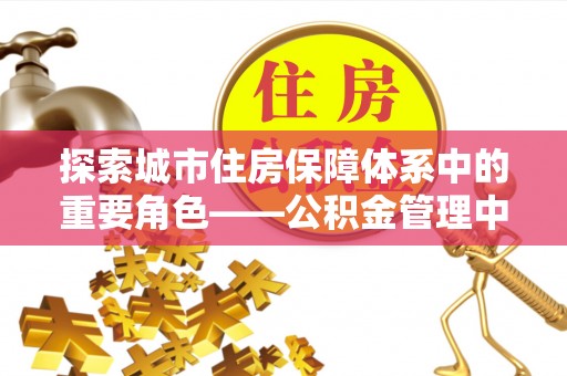 榆次探索城市住房保障体系中的重要角色——公积金管理中心