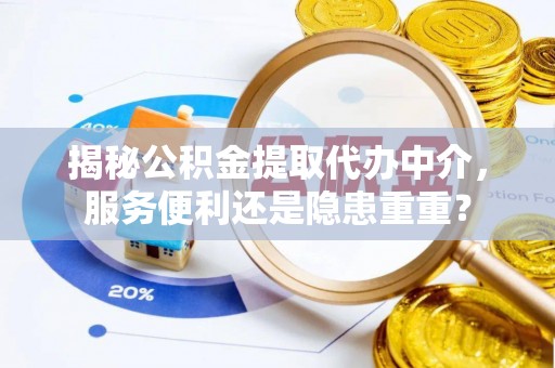 榆次揭秘公积金提取代办中介，服务便利还是隐患重重？