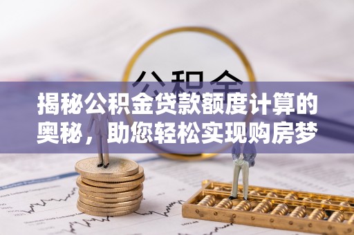 榆次揭秘公积金贷款额度计算的奥秘，助您轻松实现购房梦想