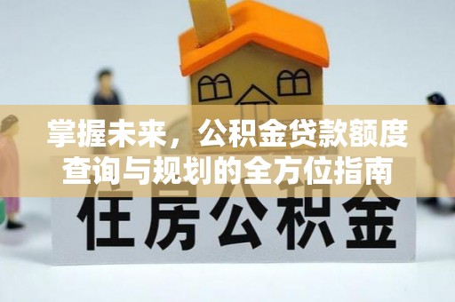 榆次掌握未来，公积金贷款额度查询与规划的全方位指南