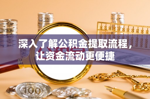 榆次深入了解公积金提取流程，让资金流动更便捷