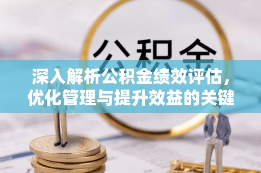 榆次深入解析公积金绩效评估，优化管理与提升效益的关键路径