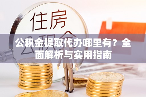 榆次公积金提取代办哪里有？全面解析与实用指南